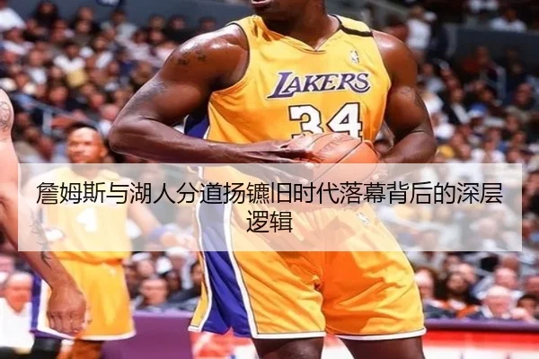 詹姆斯与湖人分道扬镳旧时代落幕背后的深层逻辑